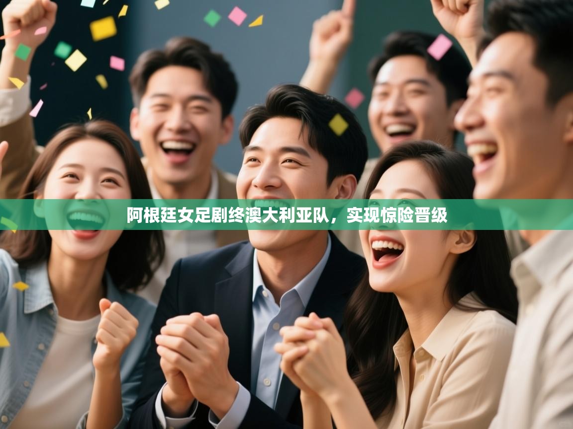 阿根廷女足剧终澳大利亚队,实现惊险晋级 第1张