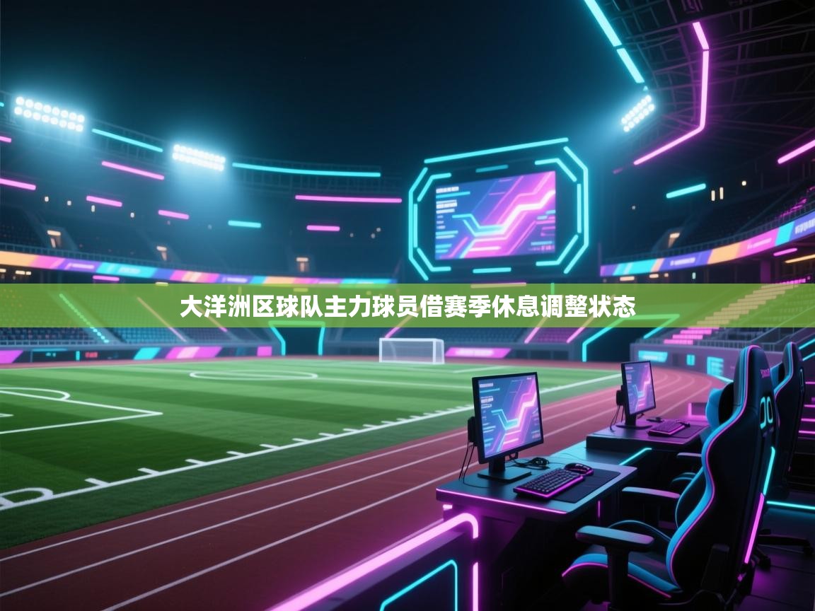 大洋洲区球队主力球员借赛季休息调整状态  第2张