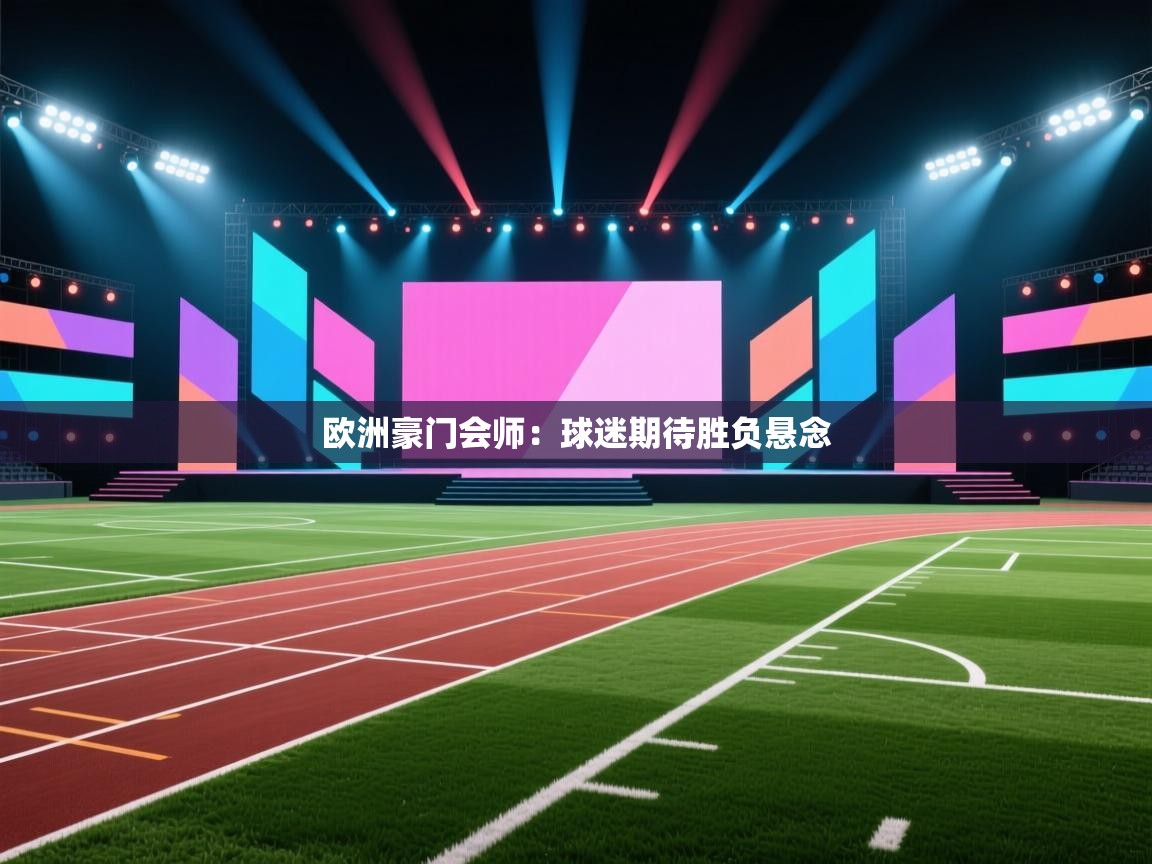 欧洲豪门会师：球迷期待胜负悬念  第1张