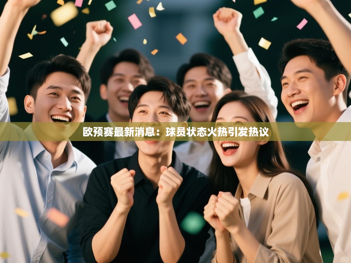 欧预赛最新消息：球员状态火热引发热议  第1张