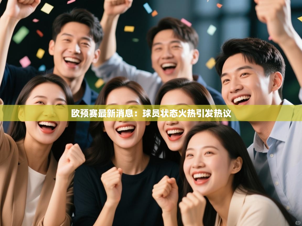 欧预赛最新消息：球员状态火热引发热议  第2张