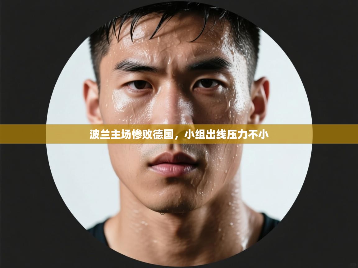 波兰主场惨败德国,小组出线压力不小 第2张