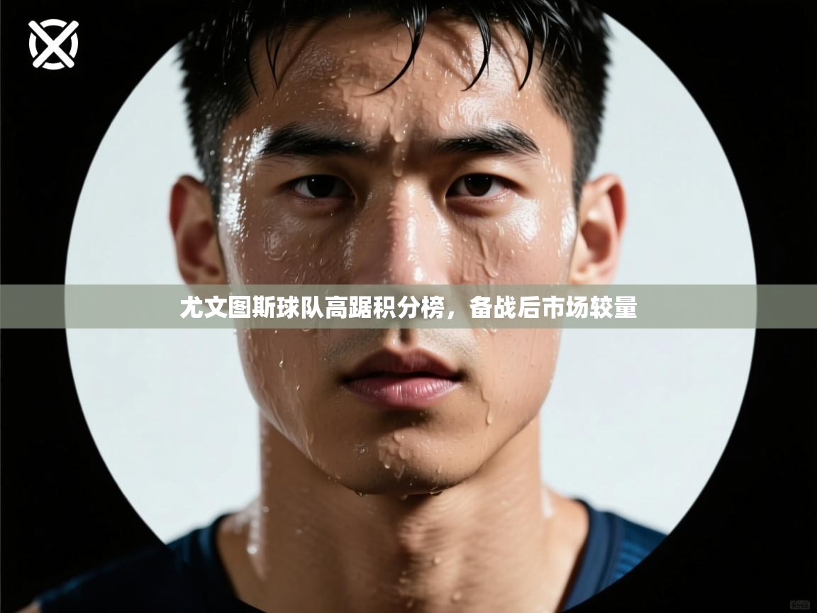 尤文图斯球队高踞积分榜,备战后市场较量 第1张